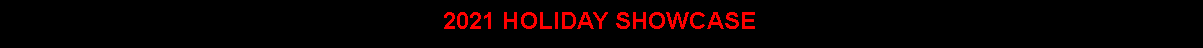 Text Box: 2021 HOLIDAY SHOWCASE